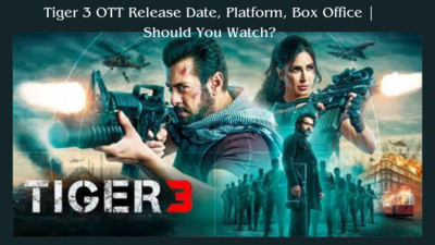 Tiger 3 OTT Release Date, Platform, Box Office | Should You Watch?