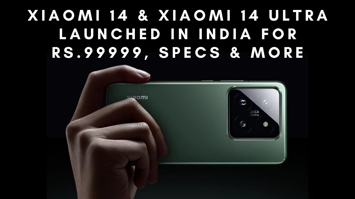 Xiaomi 14 & Xiaomi 14 Ultra launched in India for Rs.99999, Specs & More