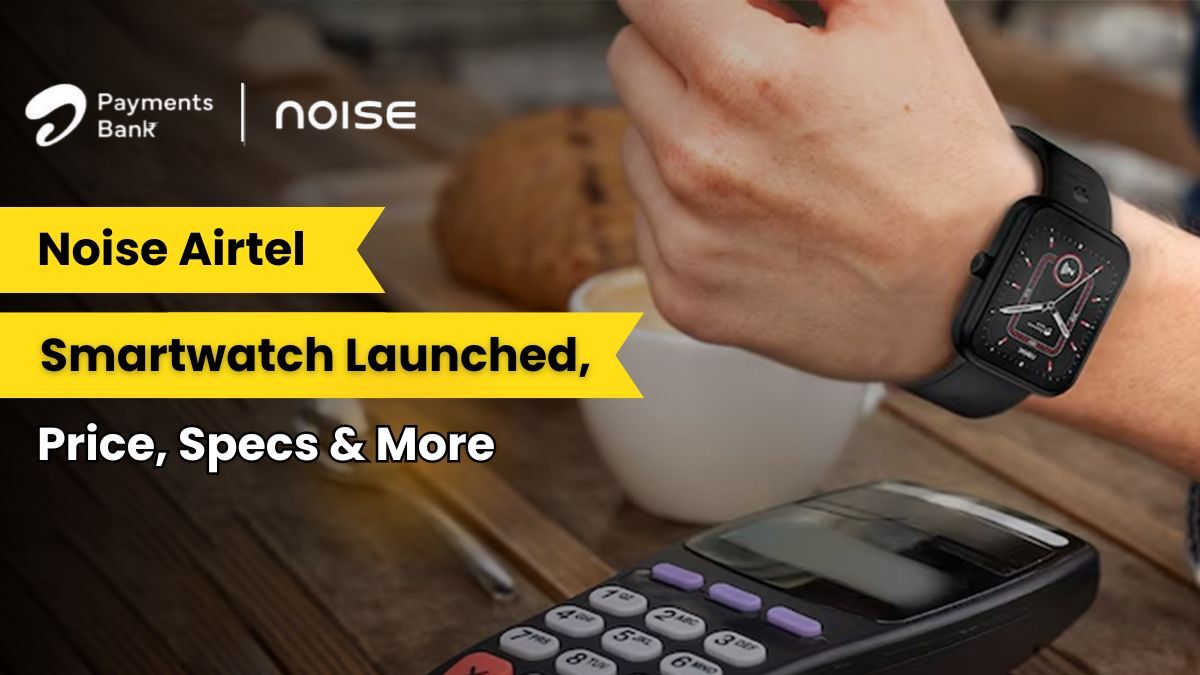 Noise Airtel Smartwatch Launched, Price, Specs & More