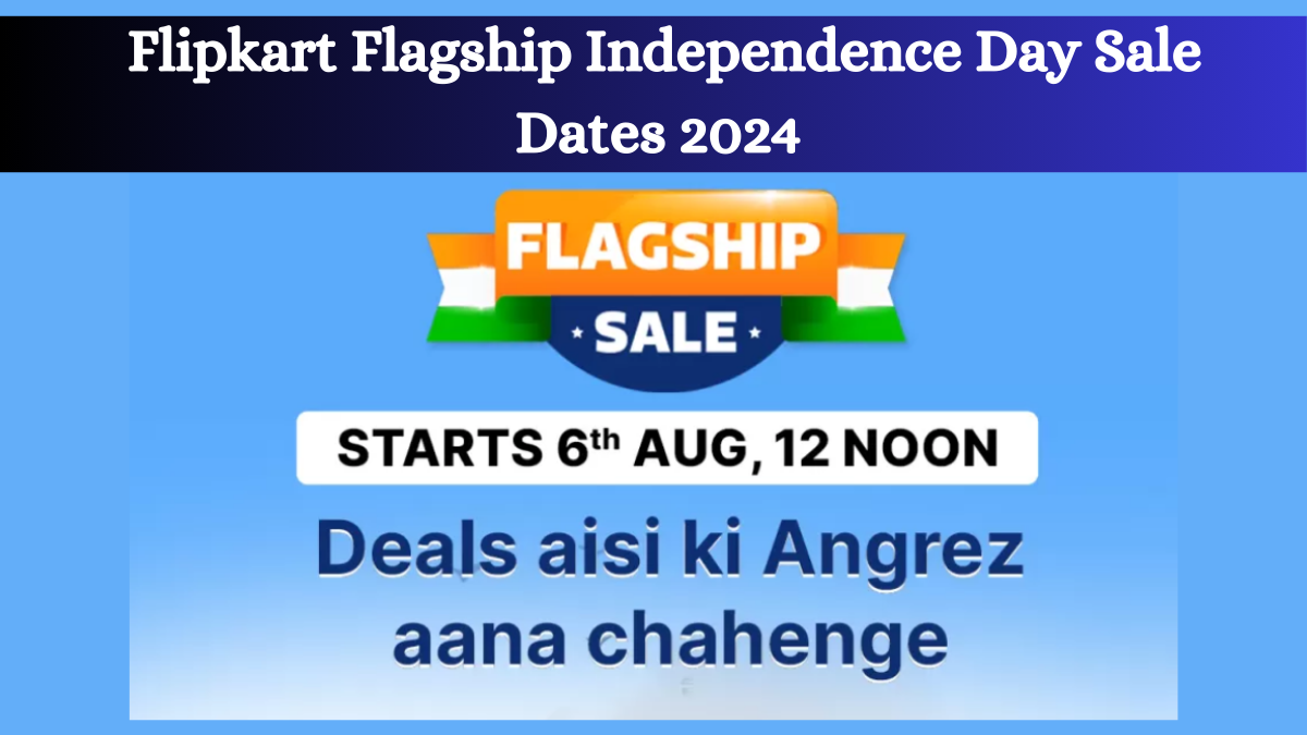 Flipkart Flagship Independence Day Sale Dates 2024 & Top Deals