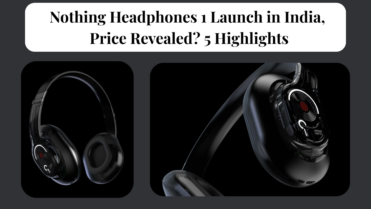 Nothing Headphone 1 Launch in India, Price Revealed? 5 Highlights