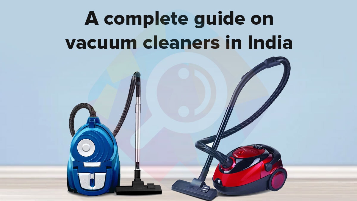A Buying Guide on Vacuum Cleaners in India 2021-22