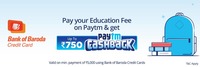 Get UPTO Rs 750 Cashback on Payment of school/college fees using your BoB credit card at Paytm