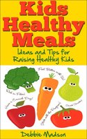 Kids Healthy Meals - Ideas and Tips for Raising Healthy Kids (Family Menu Planning Series Book 6) Kindle Edition