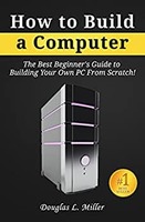 How to Build a Computer: The Best Beginner’s Guide to Building Your Own PC from Scratch! Kindle Edition