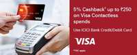 Get 5% Cashback Up To Rs 250 On total Visa Contactless Spends using your ICICI Bank Visa Credit/Debit Cards