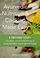Ayurvedic Nutrition & Cooking Made Easy: 8 Proven Steps To Heal Your Digestion & Strengthen Your Metabolism Kindle Edition