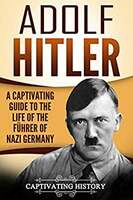 Adolf Hitler: A Captivating Guide to the Life of the Führer of Nazi Germany (The Second World War) Kindle Edition