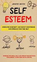 Self Esteem: Overcome Insecurity and Boost Confidence and Embrace Your True Self (Increase Your Social Skills and Improve Your Emotional Intelligence to Gain More Mental Control) Kindle Edition