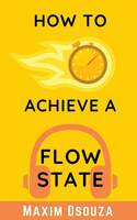 How To Achieve A Flow State: Work Distraction Free With High Productivity (Lean Productivity Books) Kindle Edition