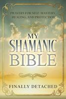 Free Kindle eBook: My Shamanic Bible: Daily Prayers for Self-Mastery, Healing, and Protection