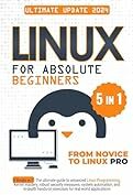 Linux for Absolute Beginners: 5 Books in 1 The Ultimate Guide to Advanced Linux Programming, Kernel Mastery, Robust Security Measures, System Automation, and In-Depth Hands-on Exercises