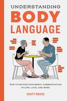 Understanding Body Language: How to Decode Nonverbal Communication in Life, Love, and Work