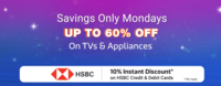 Monday Treat Upto 60% off on Tvs & Appliances & Extra 10% Discount on HSBC Debit & Credit Cards